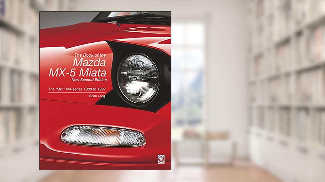 The Book of the Mazda MX-5 Miata - New Second Edition: The 'Mk1' NA-series 1988 to 1997, written by Brian Long
