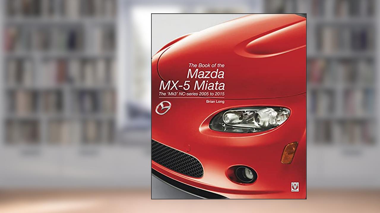 The Book of the Mazda MX-5 Miata: The 'Mk3' NC-series 2005 to 2015, written by Brian Long