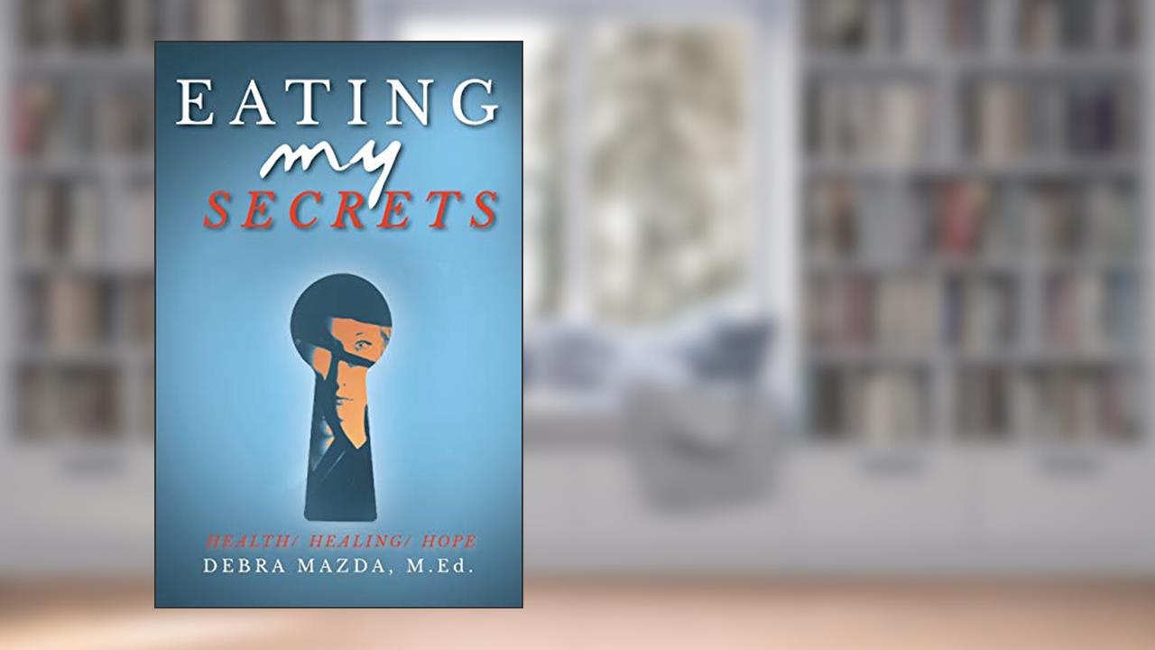 Eating My Secrets: Health, Healing, Hope, written by Debra Mazda