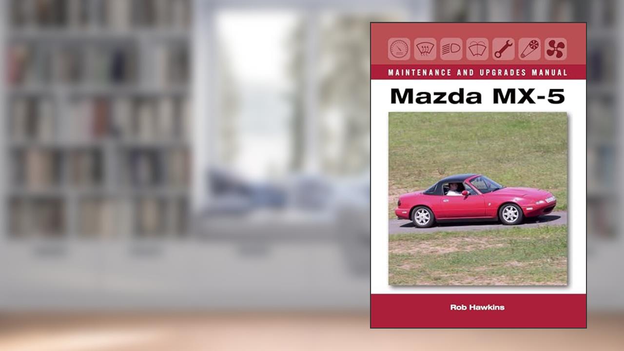 Mazda MX-5 Maintenance and Upgrades Manual, written by Rob Hawkins