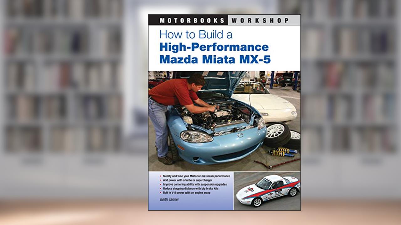 How to Build a High-Performance Mazda Miata MX-5 (Motorbooks Workshop), written by Keith Tanner