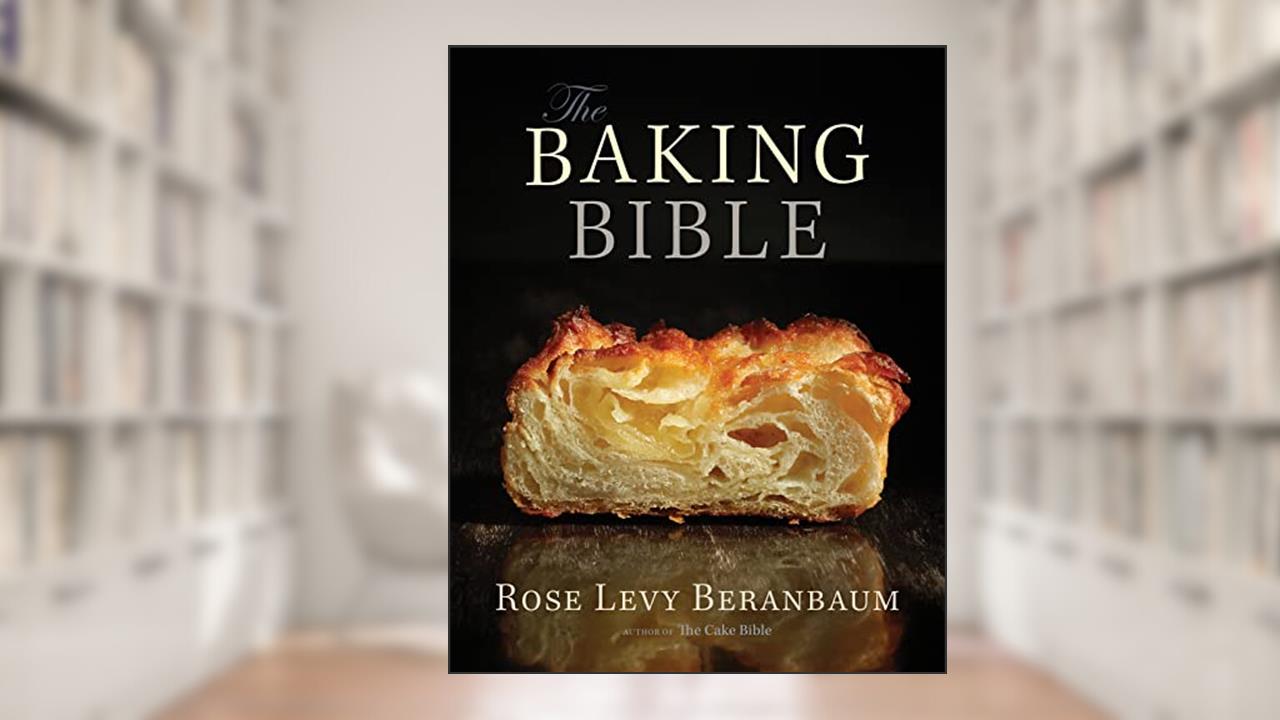 The Baking Bible, written by Rose Levy Beranbaum