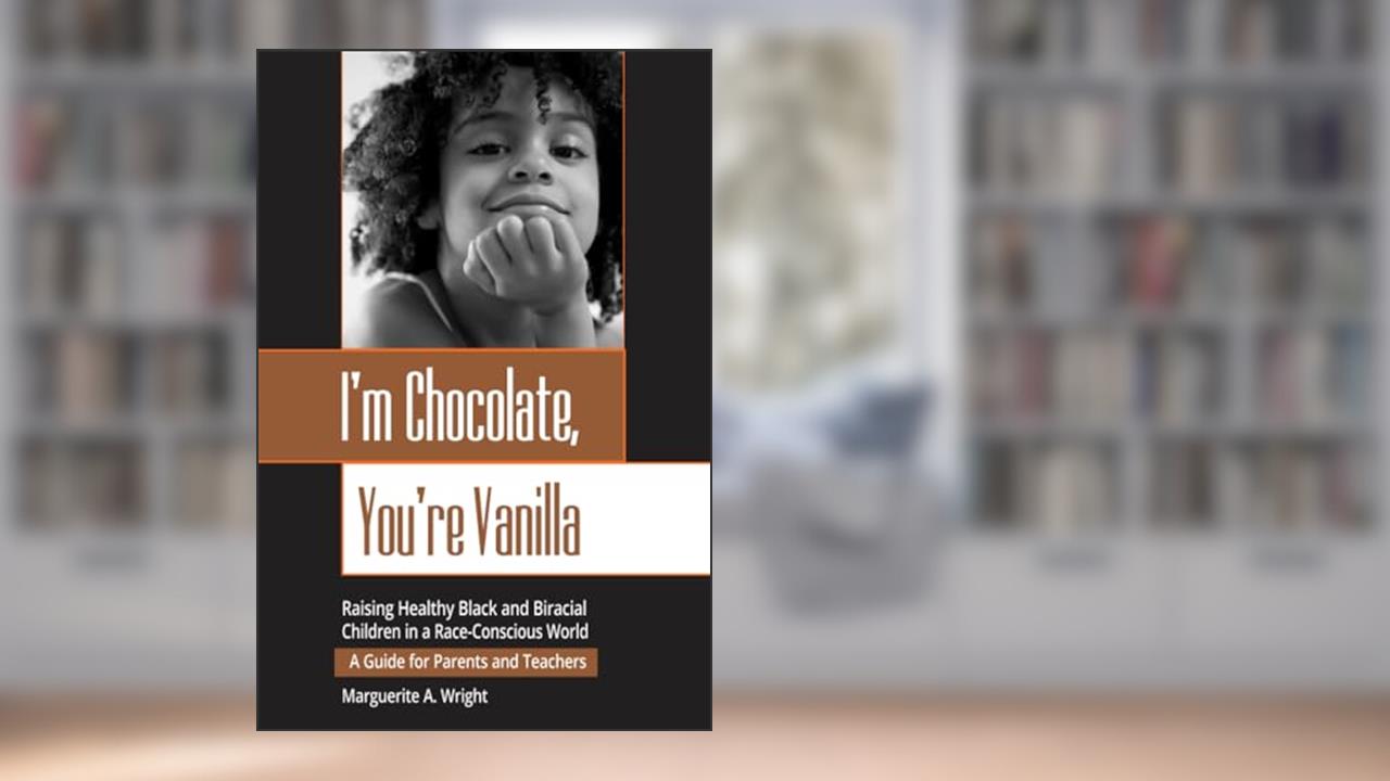 I'm Chocolate, You're Vanilla: Raising Healthy Black and Biracial Children in a Race-Conscious World, written by Marguerite Wright