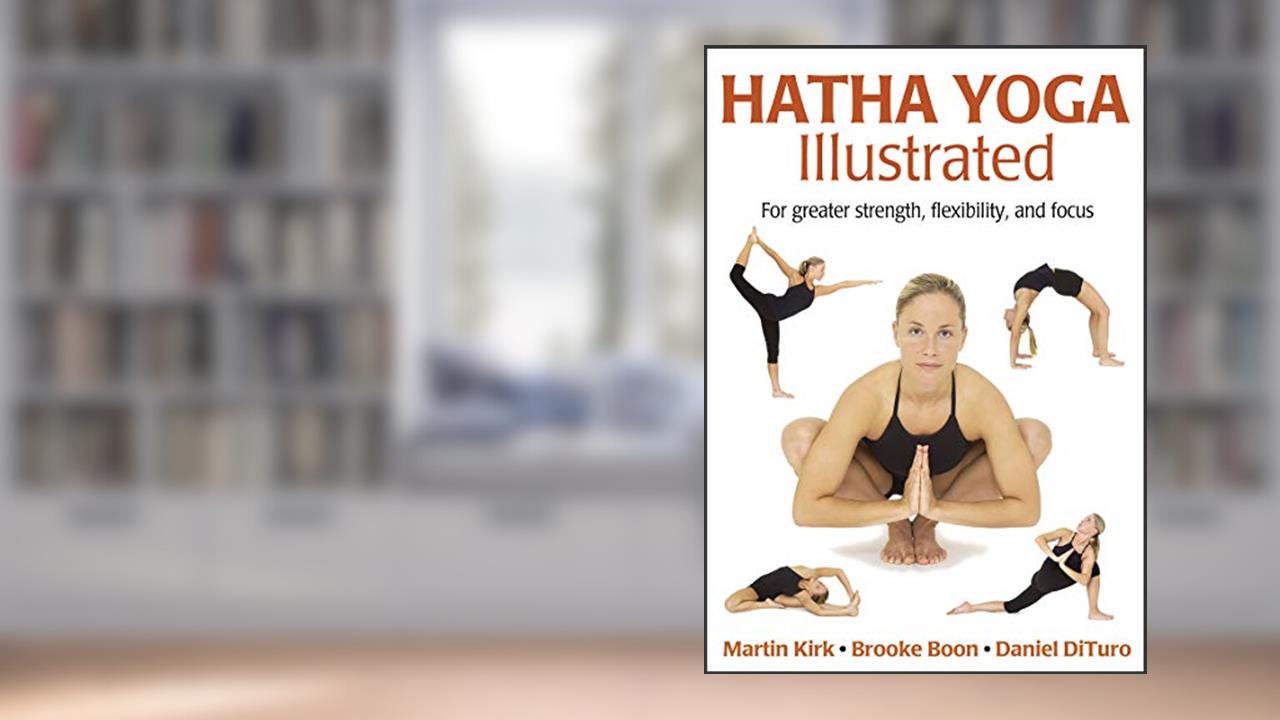 Hatha Yoga Illustrated, written by Martin Kirk; Brooke Boon; Daniel DiTuro