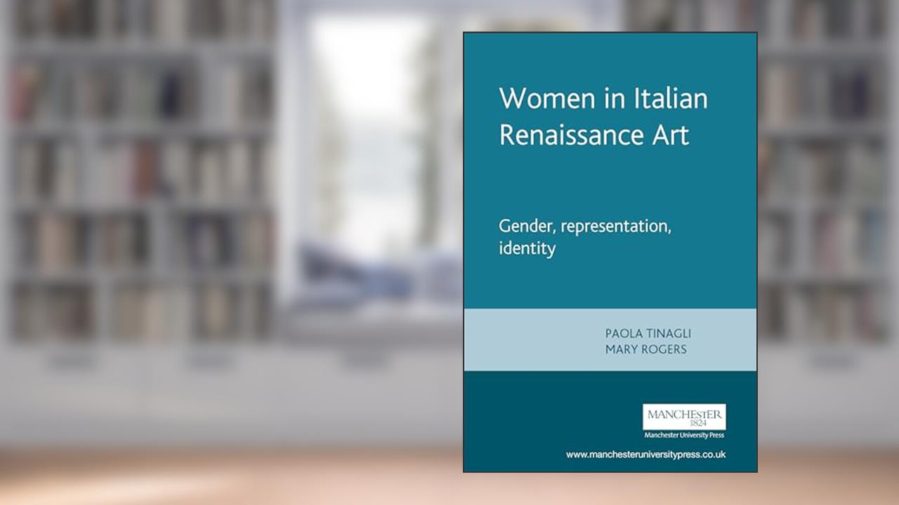 Women in Italian Renaissance art: Gender, representation, identity, written by Paola Tinagli