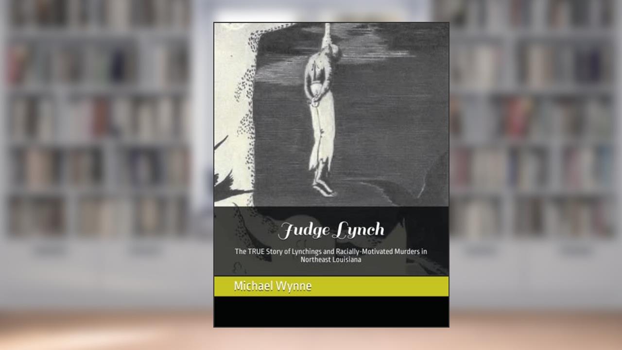 Judge Lynch: The TRUE Story of Lynchings and Racially-Motivated Murders in Northeast Louisiana (Lynchings In Louisiana), written by Michael D Wynne
