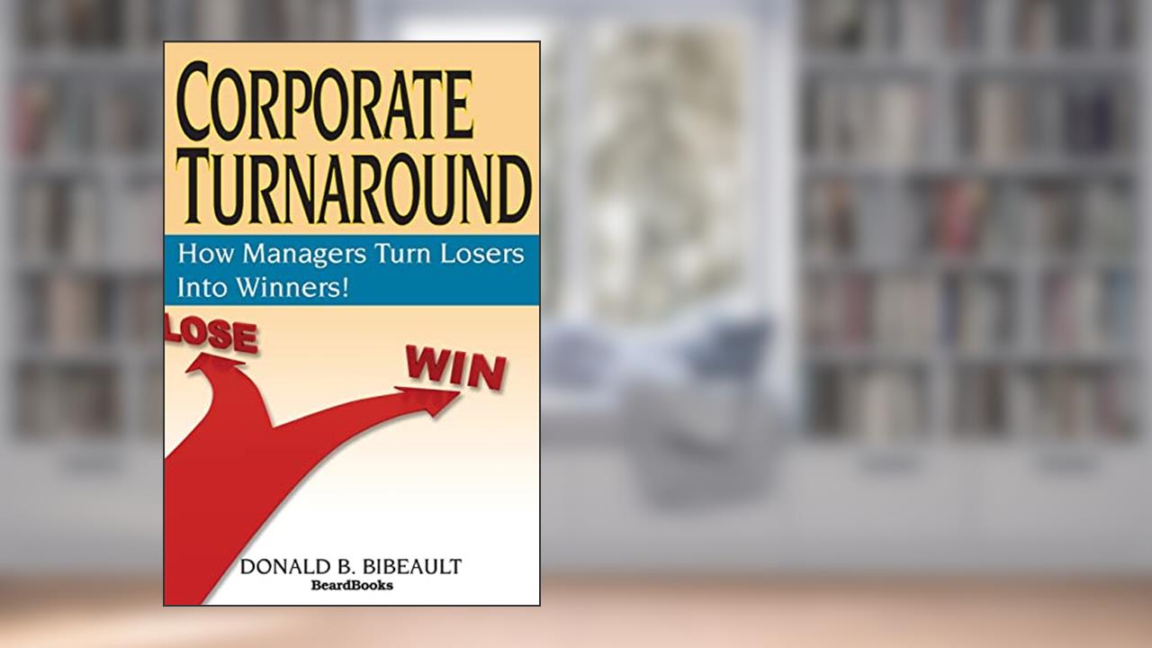 Corporate Turnaround: How Managers Turn Losers Into Winners!, written by Donald B Bibeault