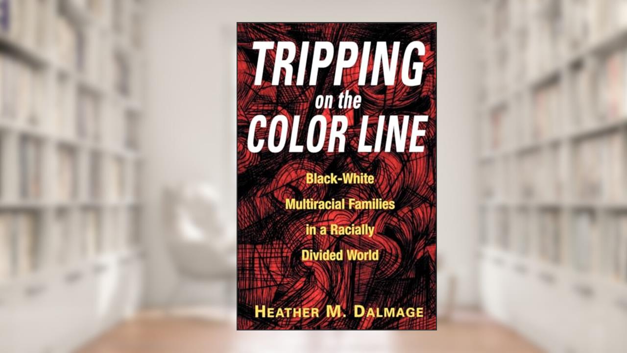 Tripping on the Color Line: Black-White Multiracial Families in a Racially Divided World, written by Heather M Dalmage