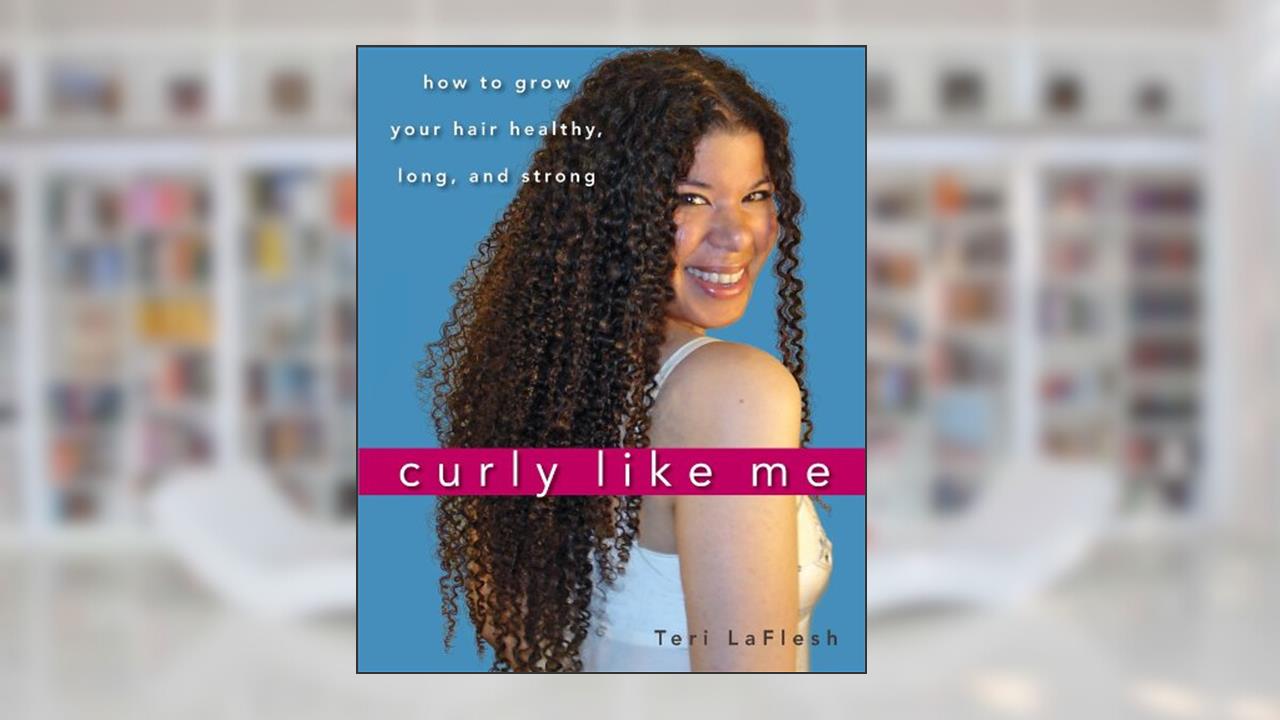 Curly Like Me: How to Grow Your Hair Healthy, Long, and Strong, written by Teri LaFlesh