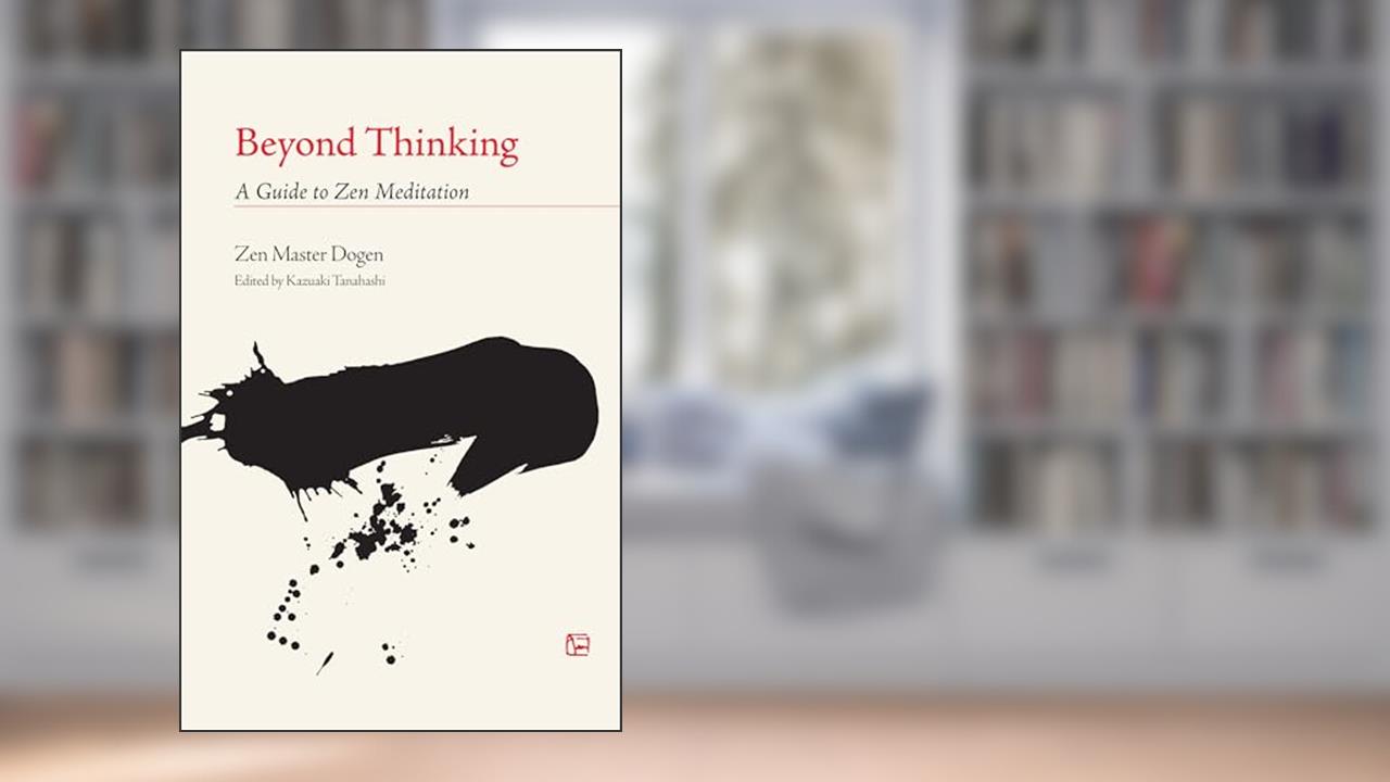 Beyond Thinking: A Guide to Zen Meditation, written by Eihei Dogen