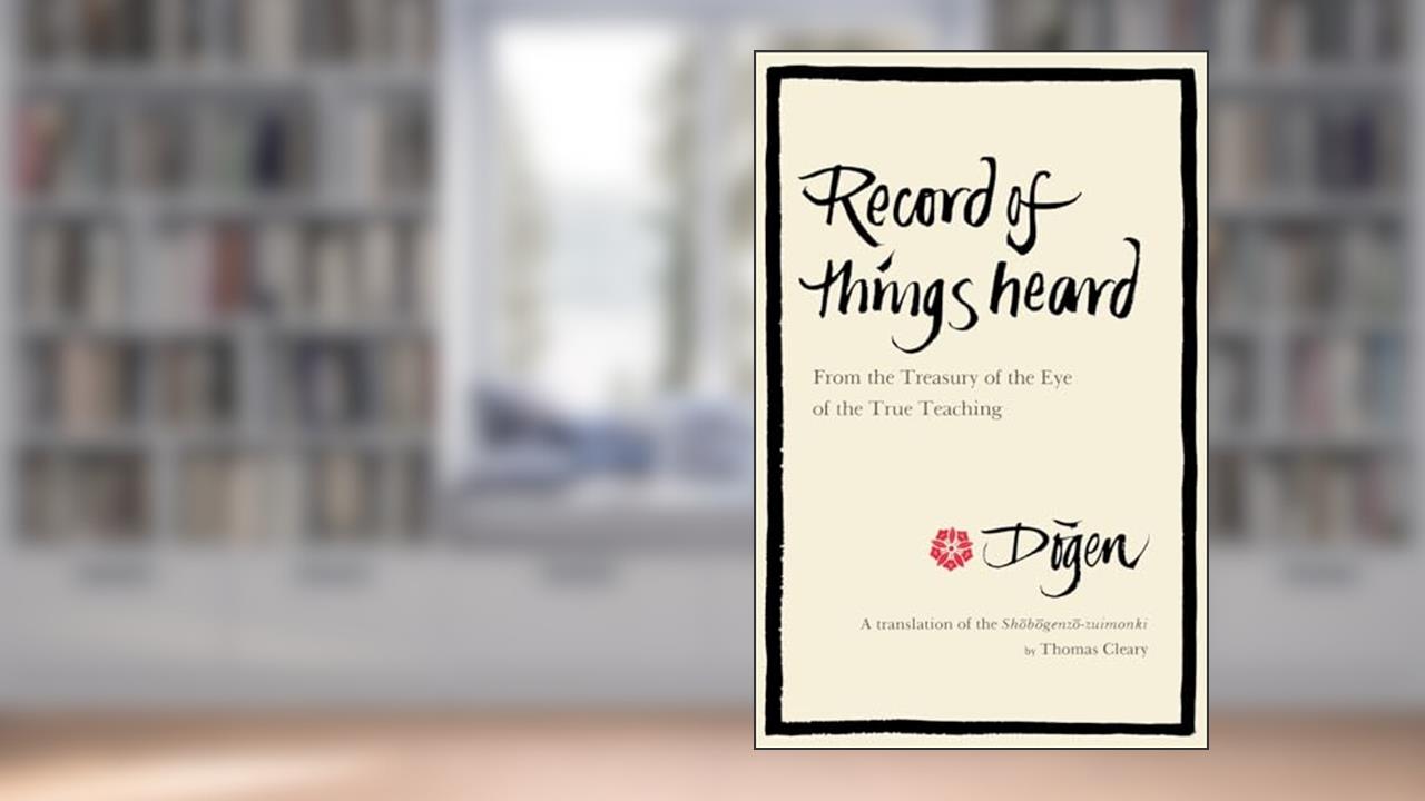 Record of Things Heard: From the Treasury of the Eye of the True Teaching, written by Dogen