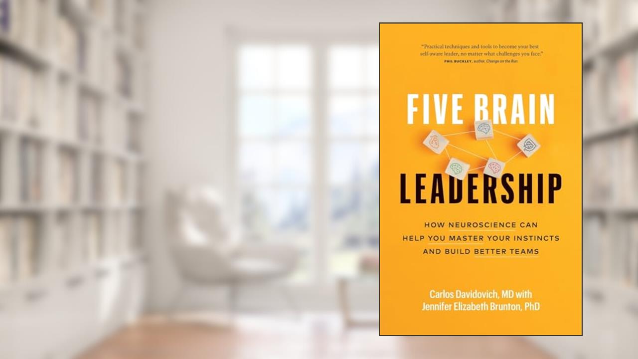 Five Brain Leadership: How Neuroscience Can Help You Master Your Instincts and Build Better Teams, written by Carlos Davidovich MD; Jennifer Elizabeth Brunton PhD
