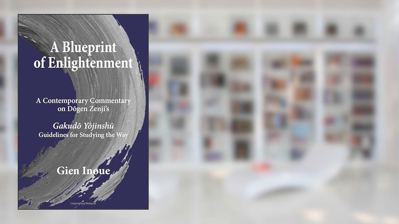 A Blueprint of Enlightenment: A Contemporary Commentary on Dogen Zenji's Gakudo Yojinshu "Guidelines for Studying the Way", written by Gien Inoue