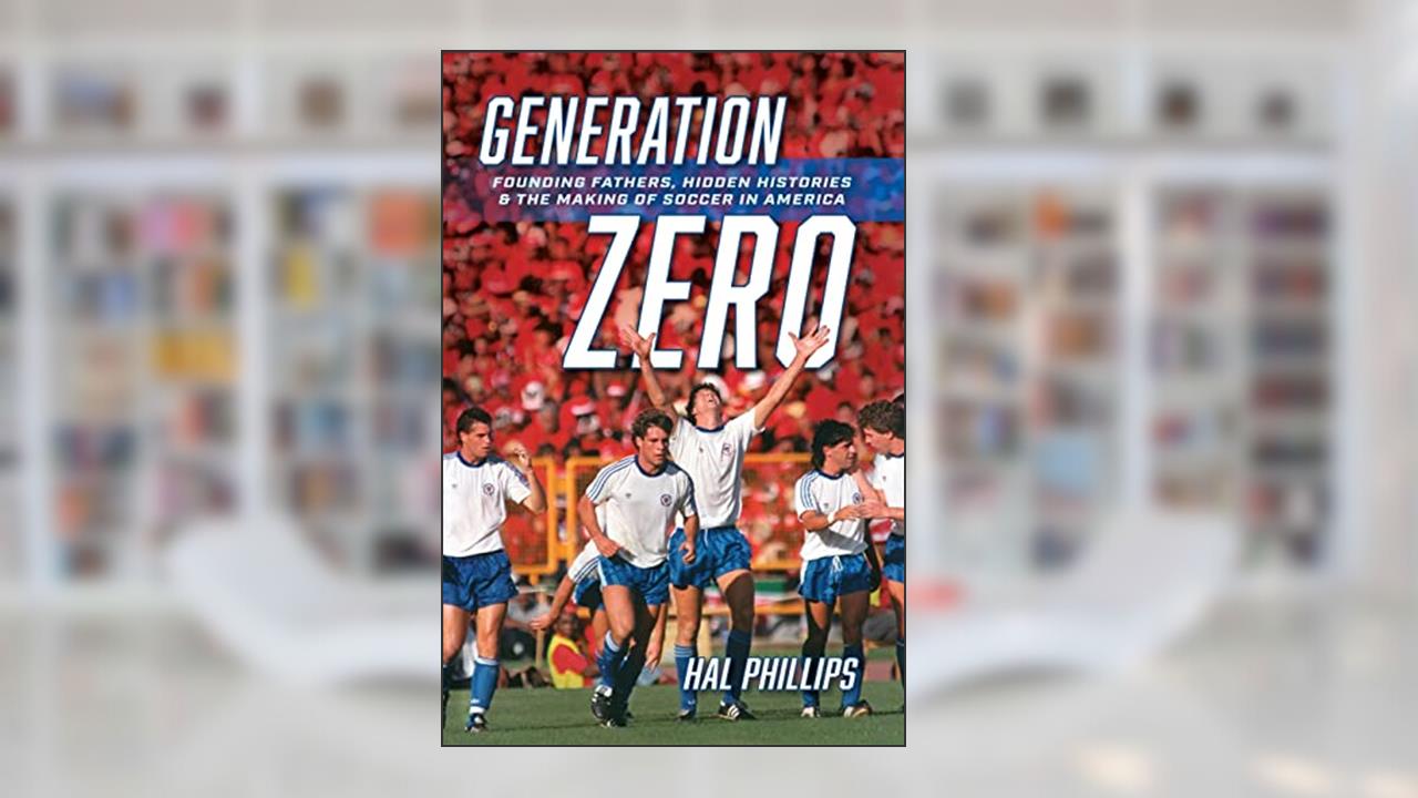Generation Zero: Founding Fathers, Hidden Histories & the Making of Soccer in America, written by Hal Phillips