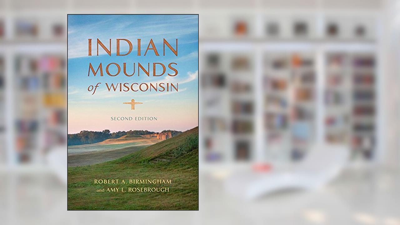 Indian Mounds of Wisconsin, written by Robert A. Birmingham; Amy L. Rosebrough