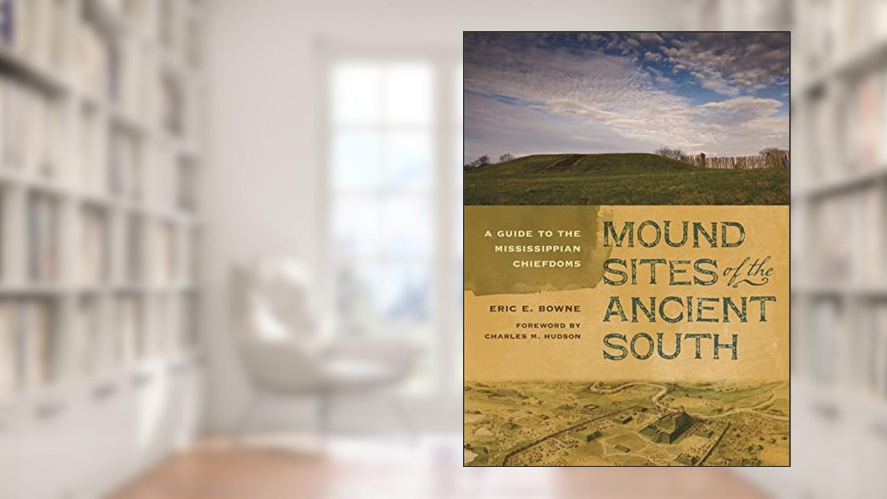 Mound Sites of the Ancient South: A Guide to the Mississippian Chiefdoms, written by Eric E. Bowne
