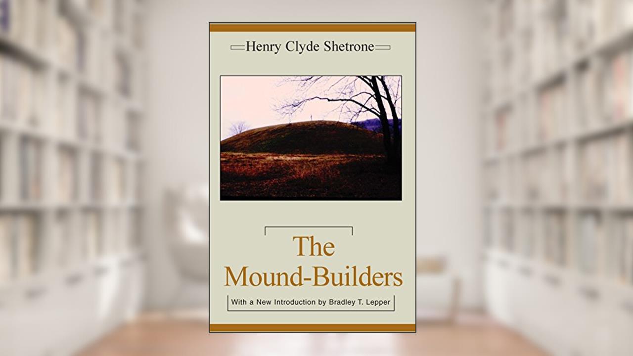 The Mound-Builders (Classics in Southeastern Archaeology), written by Henry Clyde Shetrone