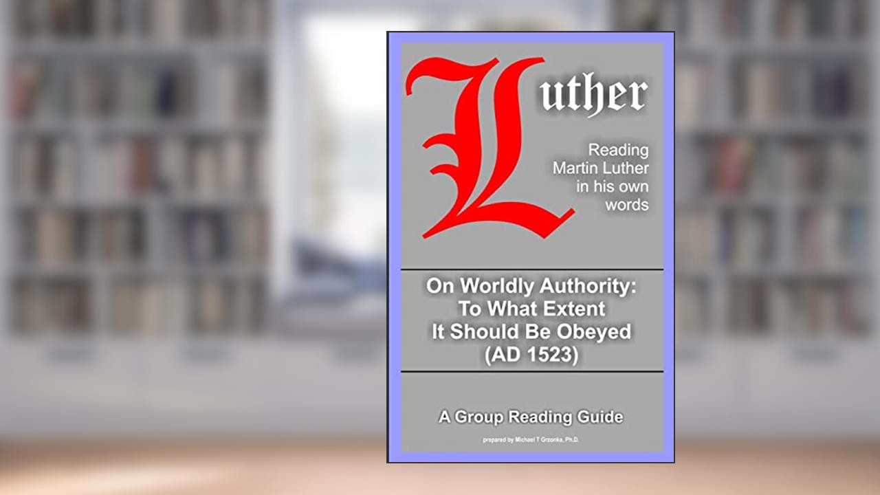 On Worldly Authority - To What Extent It Should Be Obeyed, written by Martin Luther; Michael Grzonka