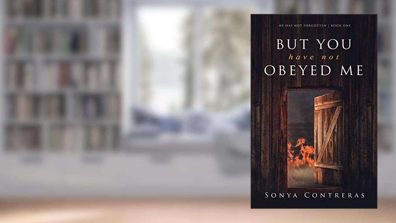 But You Have Not Obeyed Me (He Has Not Forgotten Book 1), written by Sonya Contreras