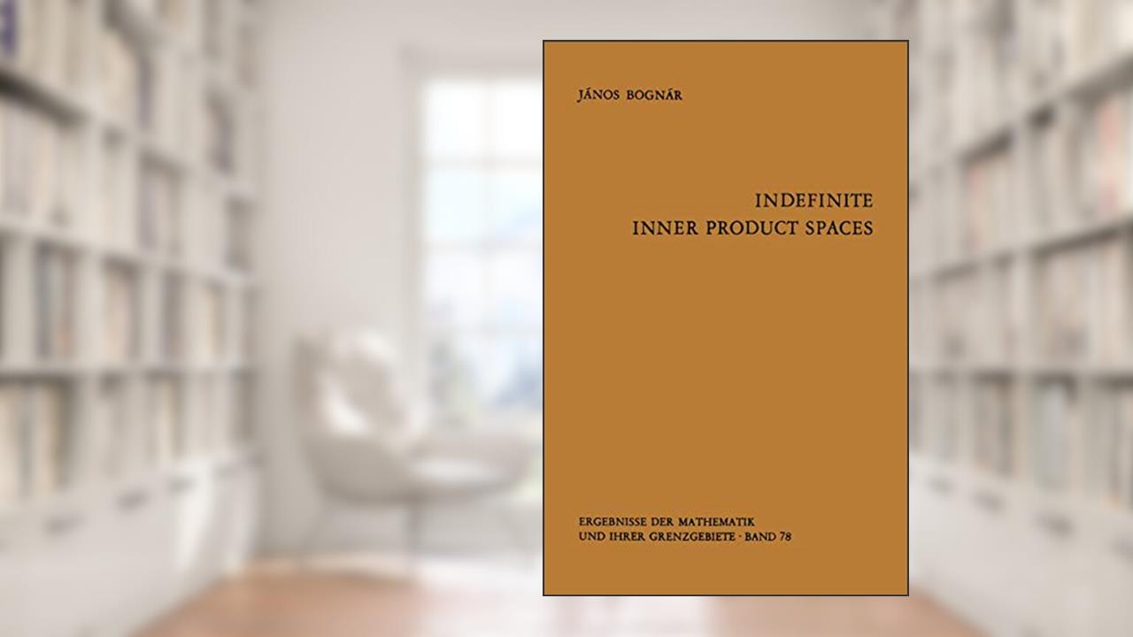 Indefinite Inner Product Spaces (Ergebnisse der Mathematik und ihrer Grenzgebiete. 2. Folge), written by J. Bognar