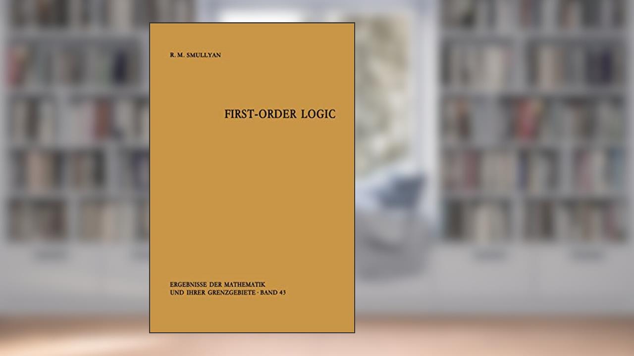 First-Order Logic (Ergebnisse der Mathematik und ihrer Grenzgebiete. 2. Folge), written by Raymond M. Smullyan