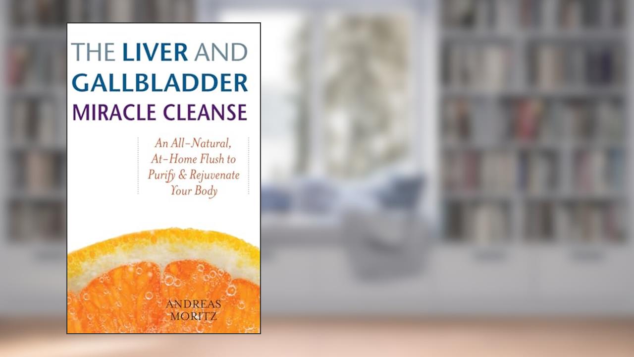 The Liver and Gallbladder Miracle Cleanse: An All-Natural, At-Home Flush to Purify and Rejuvenate Your Body, written by Andreas Moritz