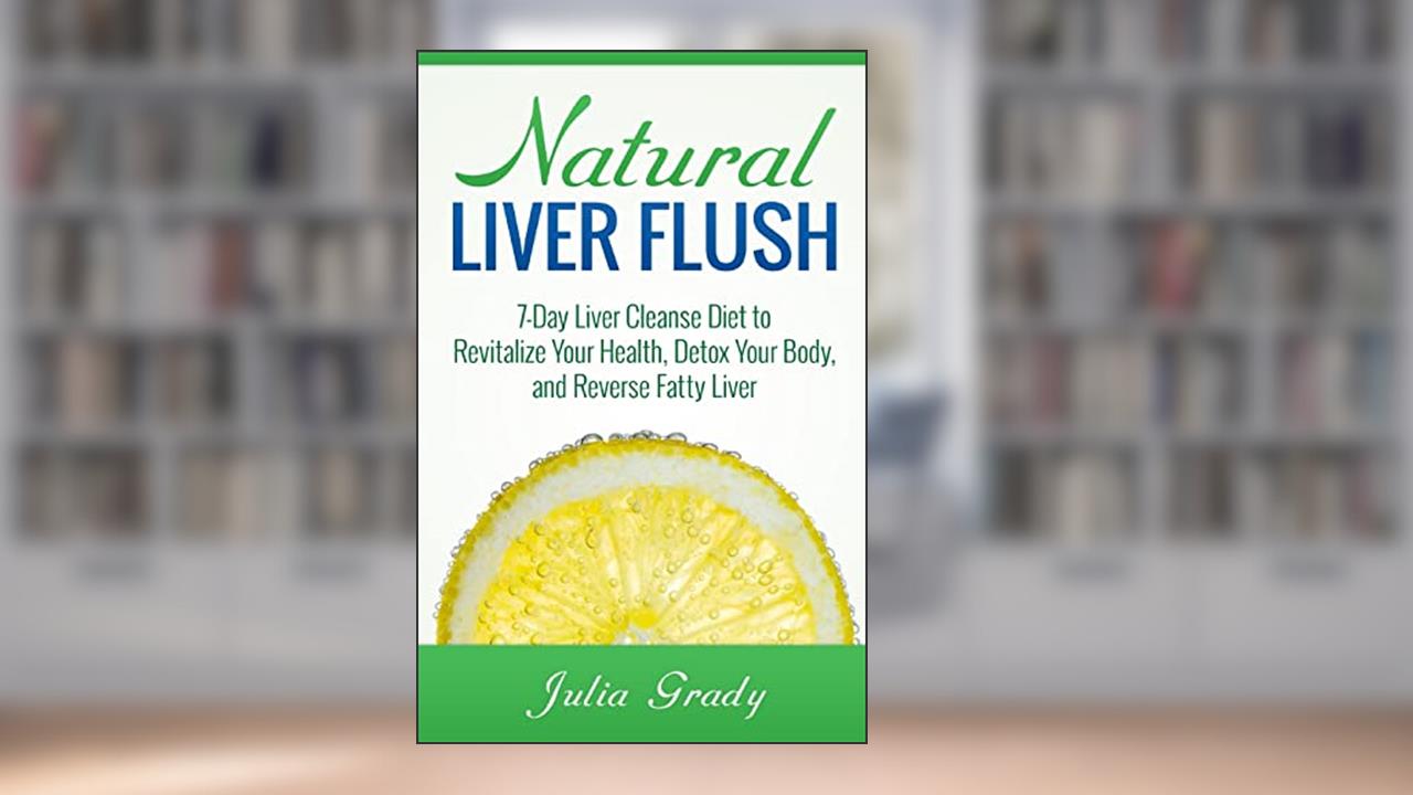 Natural Liver Flush: 7-Day Liver Cleanse Diet to Revitalize Your Health, Detox Your Body, and Reverse Fatty Liver, written by Julia Grady