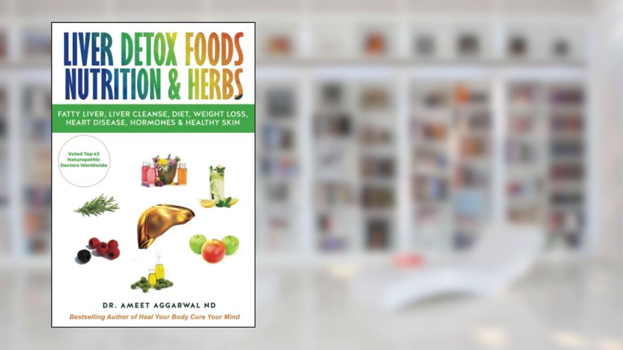 LIVER DETOX FOODS NUTRITION & HERBS (Gut health, Liver Detox, Mental Health, Trauma & Adrenal Fatigue), written by Dr. Ameet Aggarwal ND