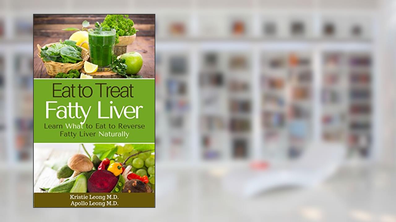 Fatty Liver Diet: Eat to Treat Fatty Liver, written by Kristie Leong M.D.; Apollo Leong M.D.