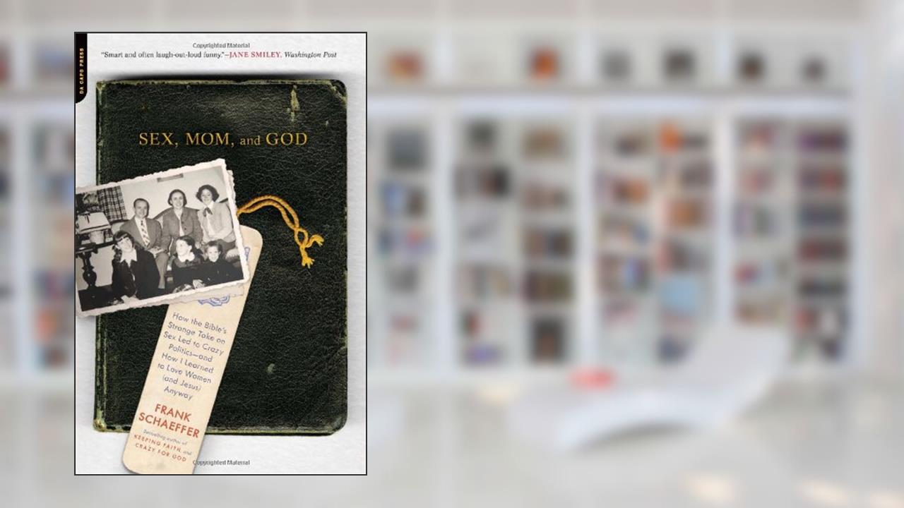 Sex, Mom, and God: How the Bible's Strange Take on Sex Led to Crazy Politics--and How I Learned to Love Women (and Jesus) Anyway, written by Frank Schaeffer
