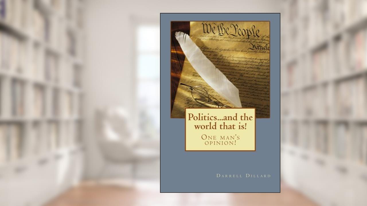 Politics...and the world that is!: One man's opinion!, written by Darrell Dillard