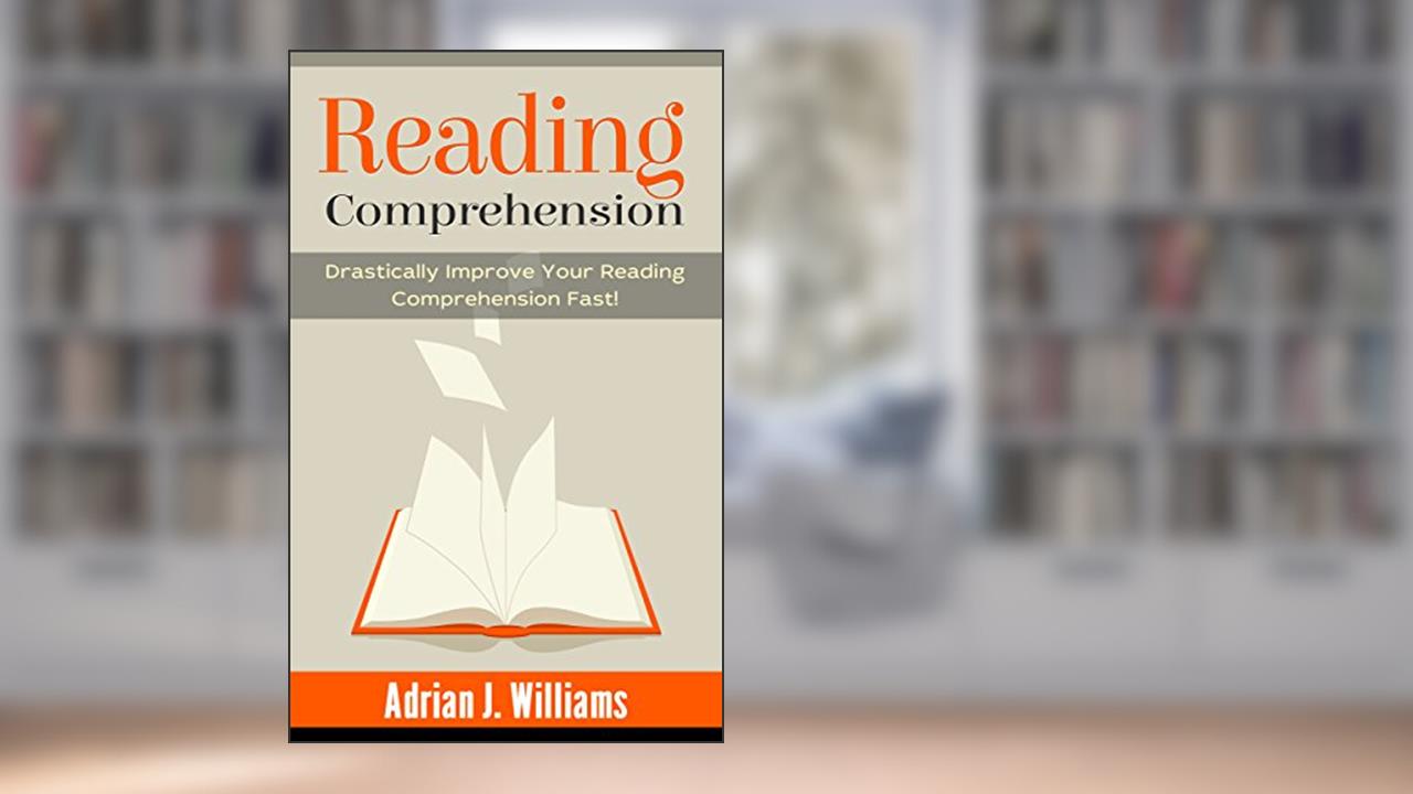 Reading Comprehension: How To Drastically Improve Your Reading Comprehension and Speed Reading Fast! (Reading Skills, Speed Reading), written by Adrian J. Williams