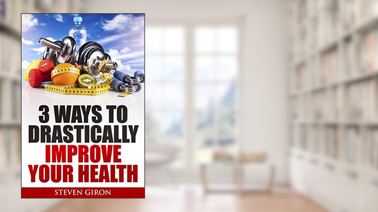 3 Ways To Drastically Improve Your Health, written by Steven Giron