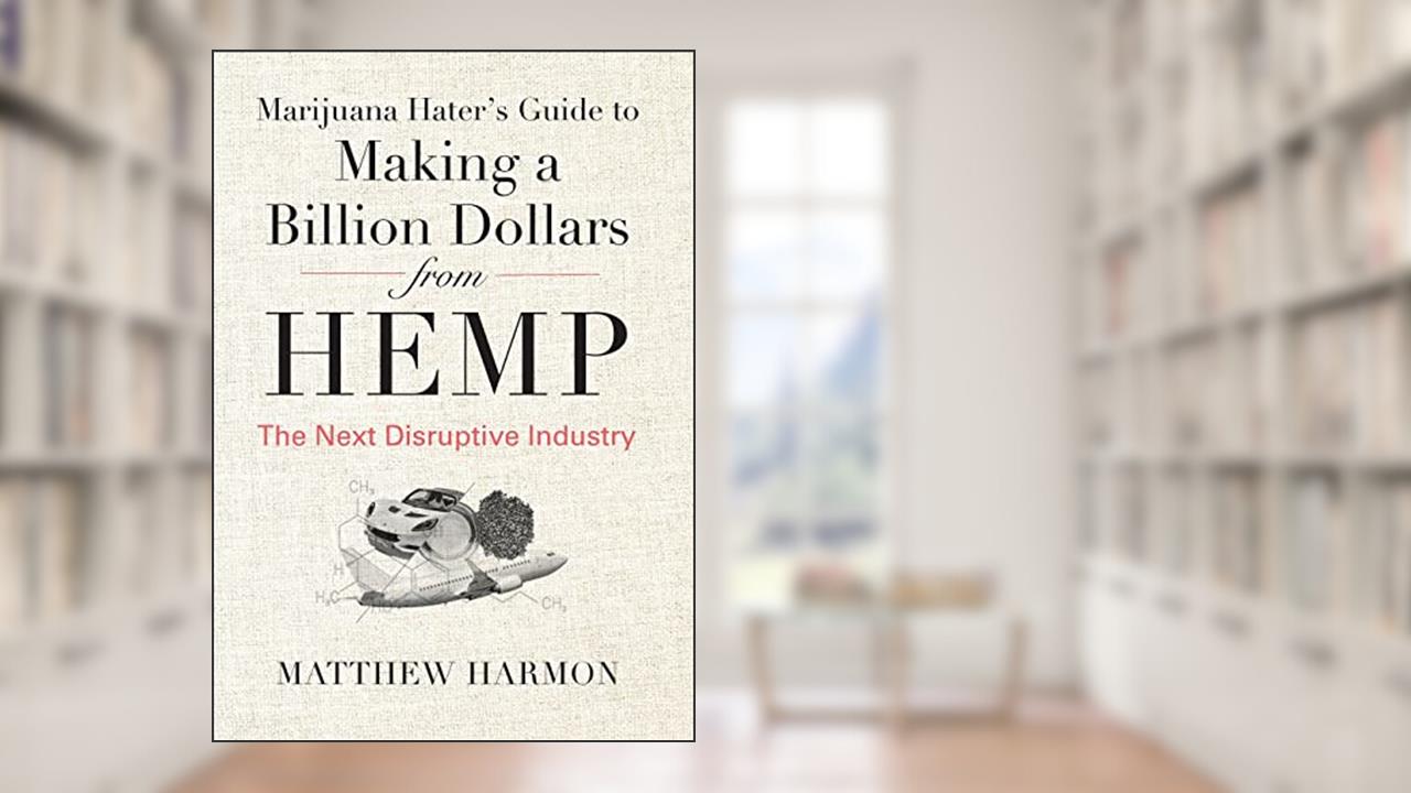 Marijuana Hater's Guide to Making a Billion Dollars from Hemp: The Next Disruptive Industry, written by Matthew Harmon