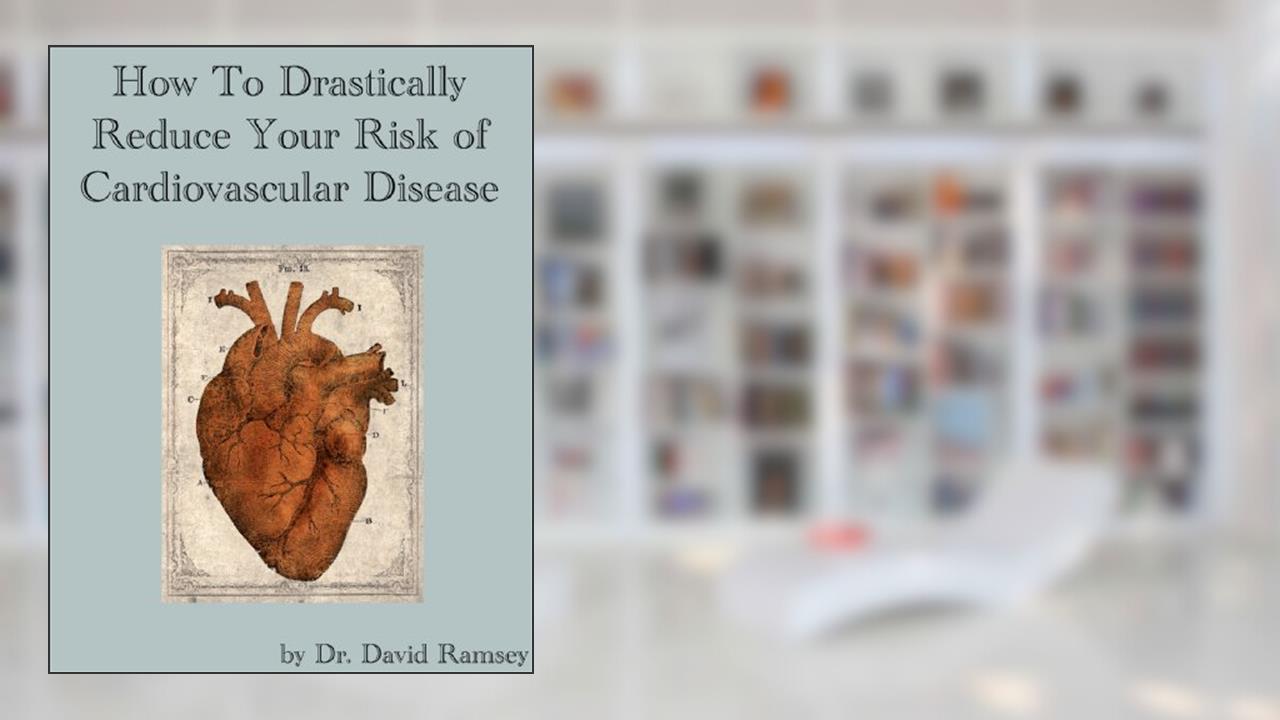 How To Drastically Reduce Your Risk Of Cardiovascular Disease, written by Dr. David Ramsey