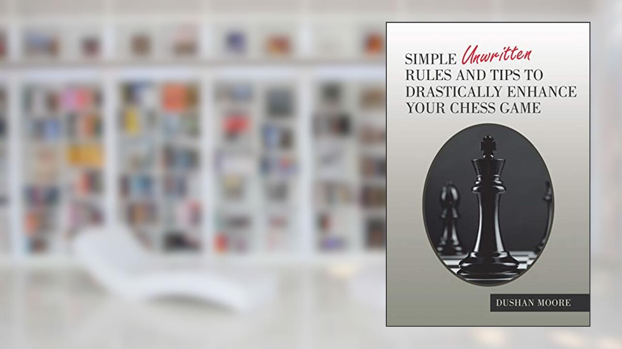 Simple Unwritten Rules and Tips to Drastically Enhance Your Chess Game, written by Dushan Moore
