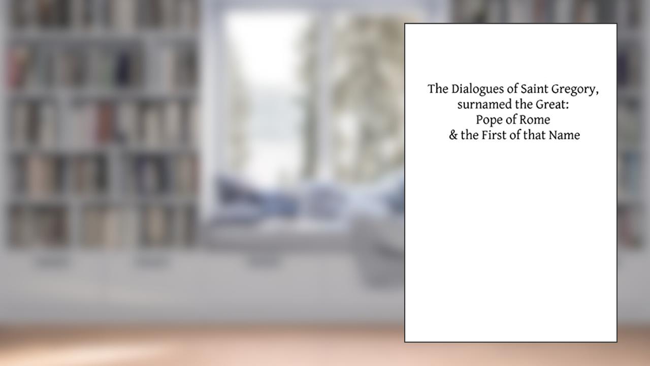 The Dialogues of Saint Gregory, surnamed the Great: Pope of Rome & the First of, written by St Gregory the Great