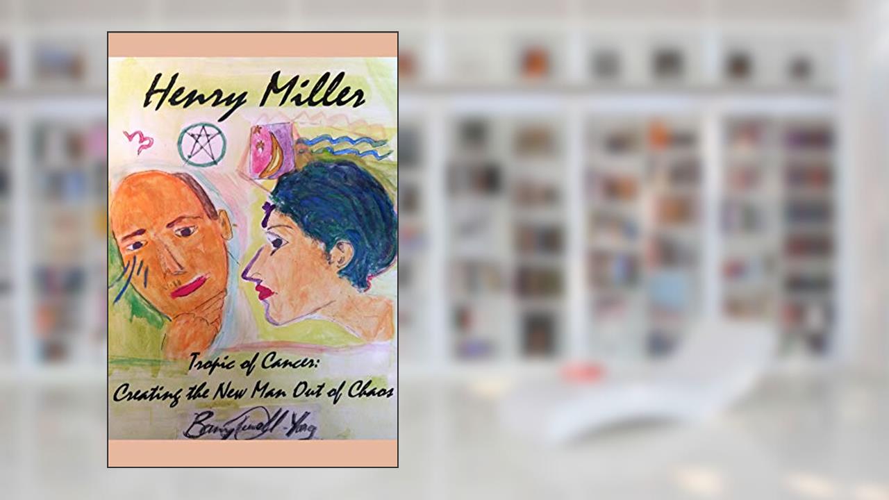 Henry Miller's Tropic of Cancer - Creating the 'New Man' Out of Chaos (Henry Miller: Hero and Visionary), written by Barry L. Russell
