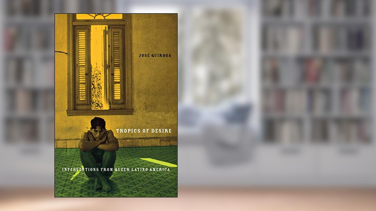 Tropics of Desire: Interventions from Queer Latino America (Sexual Cultures, 12), written by Jose A. Quiroga
