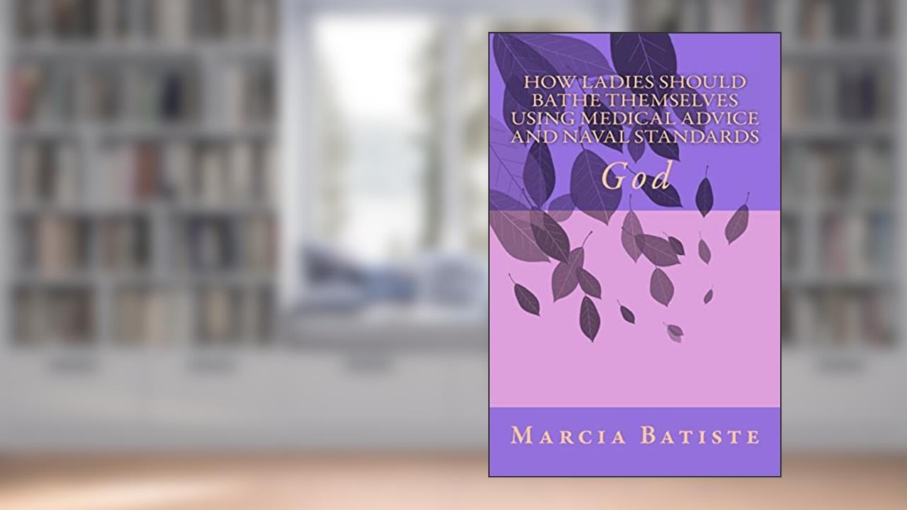 How Ladies Should Bathe Themselves Using Medical Advice and Naval Standards: God, written by Marcia Batiste