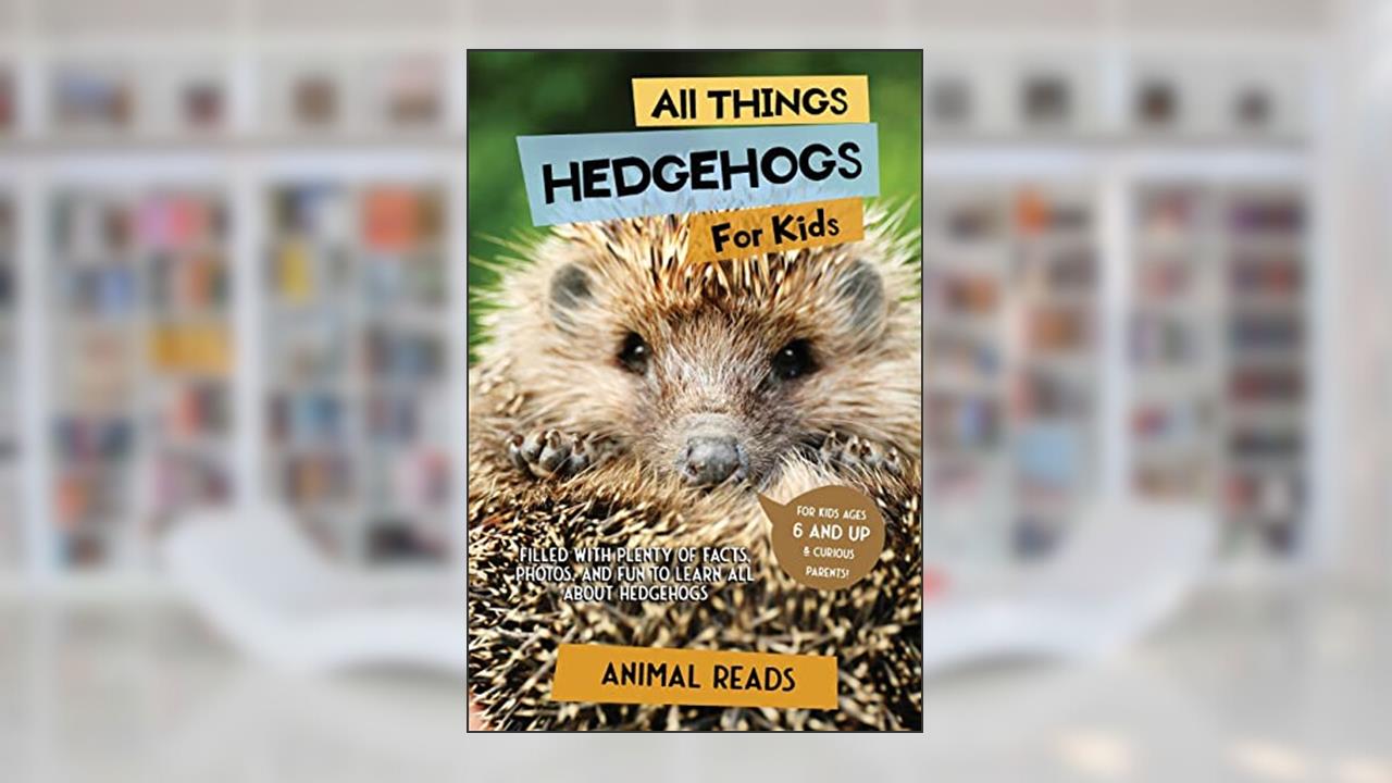 All Things Hedgehogs For Kids: Filled With Plenty of Facts, Photos, and Fun to Learn all About hedgehogs, written by Animal Reads