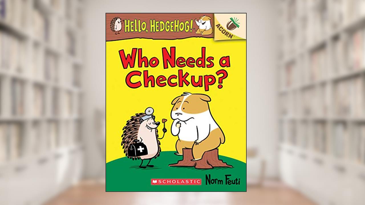 Who Needs a Checkup?: An Acorn Book (Hello, Hedgehog #3), written by Norm Feuti