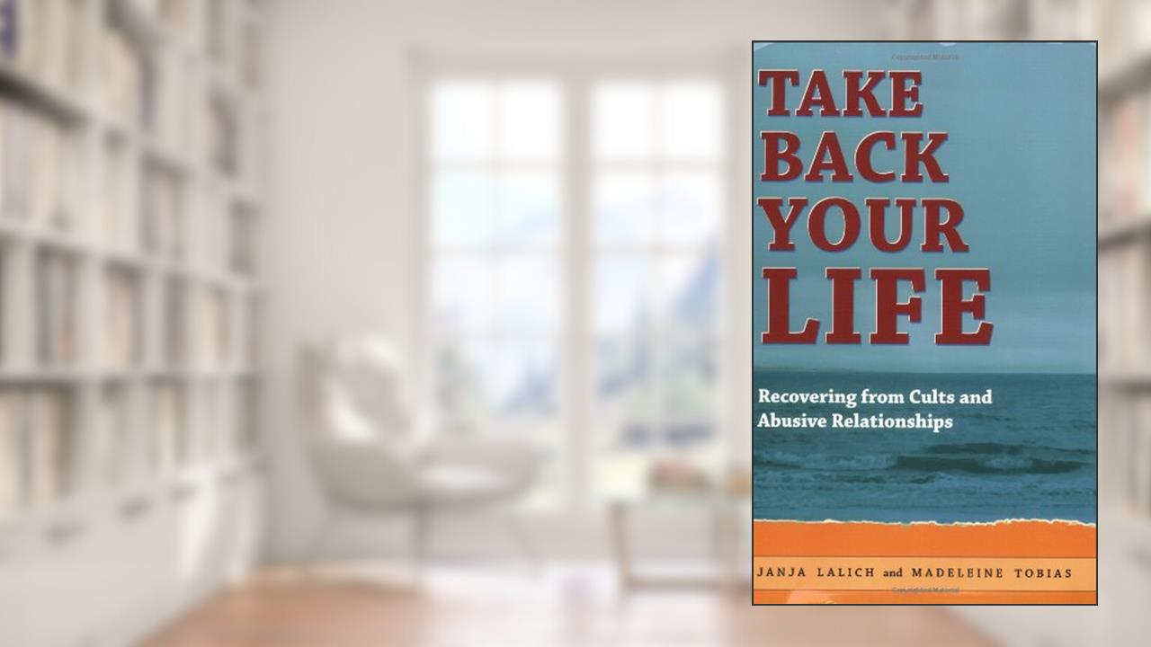 Take Back Your Life: Recovering from Cults and Abusive Relationships, written by Janja Lalich; Madeleine Tobias
