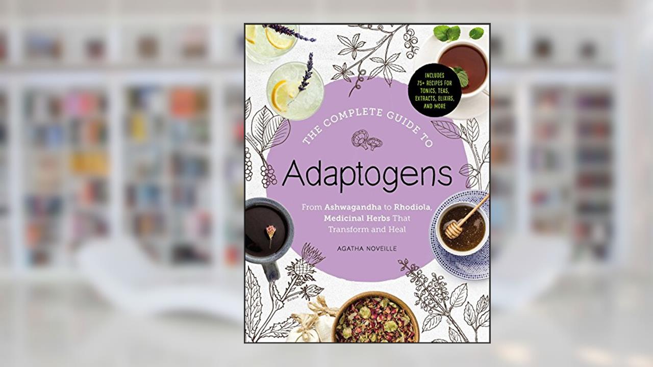 The Complete Guide to Adaptogens: From Ashwagandha to Rhodiola, Medicinal Herbs That Transform and Heal, written by Agatha Noveille