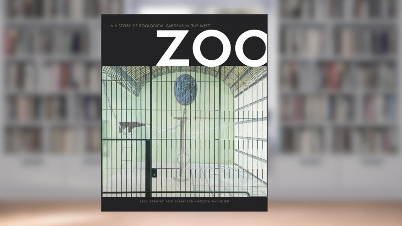 Zoo: A History of Zoological Gardens in the West, written by Elisabeth Hardouin-Fugier; Eric Baratay