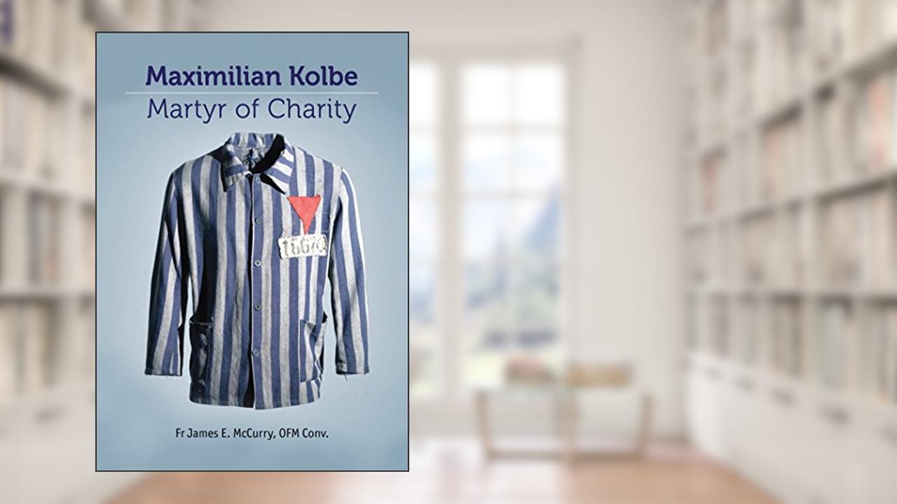 Saint Maximillian Kolbe: Martyr of Charity, written by James E McCurry