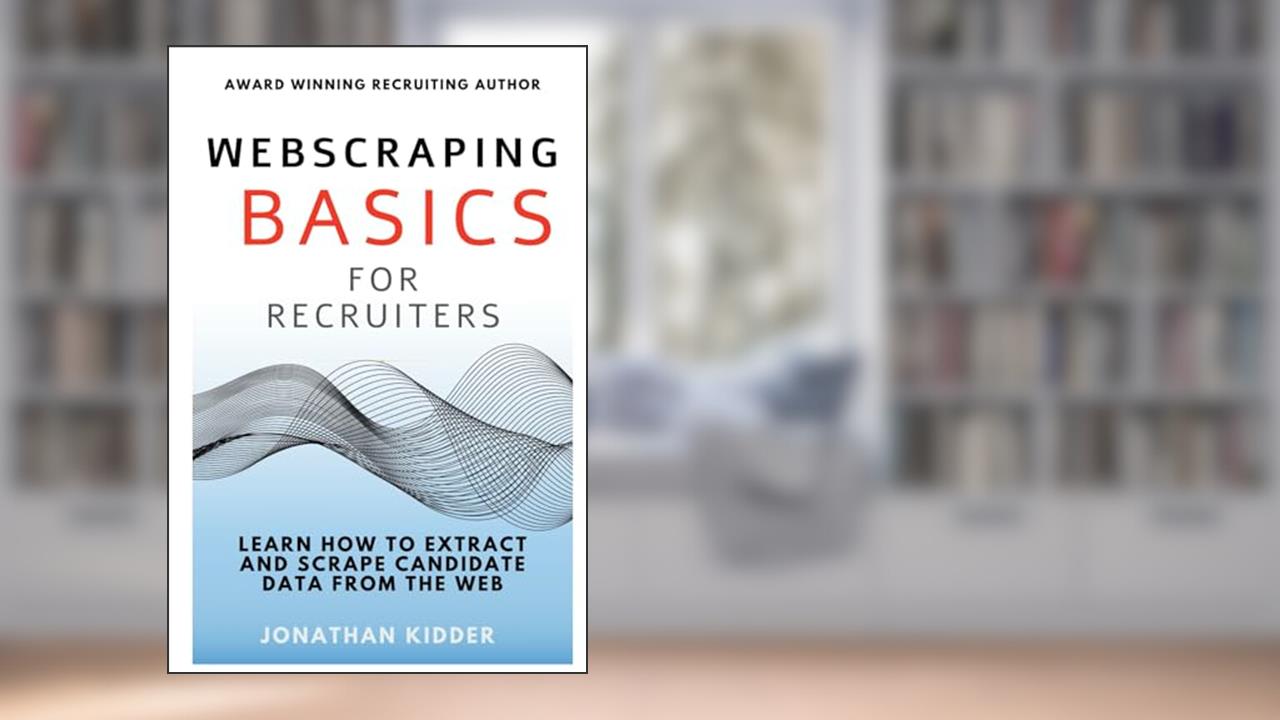 Web Scraping Basics for Recruiters: Learn How to Extract and Scrape Data from the Web, written by Jonathan Kidder