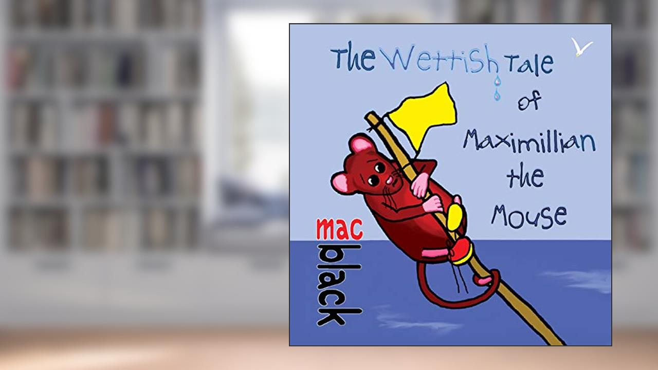 The Wettish Tale of Maximillian the Mouse (A Maximillian Mouse Story), written by Mac Black