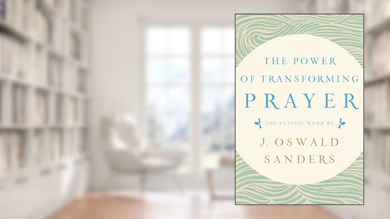 The Power of Transforming Prayer: The Classic Work by J. Oswald Sanders, written by J. Oswald Sanders