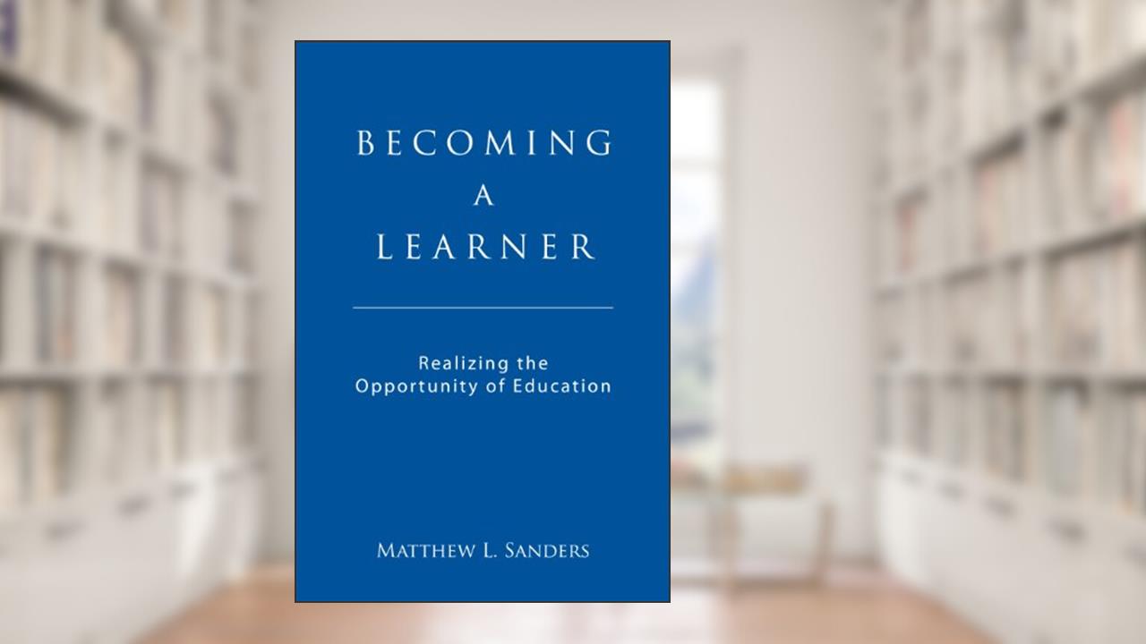 Becoming a Learner: Realizing the Opportunity of Education, written by Matthew L. Sanders
